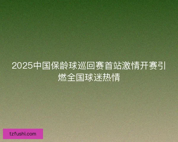 2025中国保龄球巡回赛首站激情开赛引燃全国球迷热情