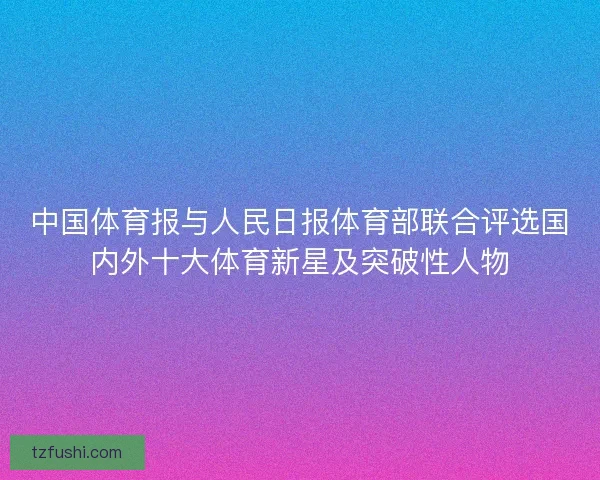 中国体育报与人民日报体育部联合评选国内外十大体育新星及突破性人物